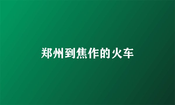 郑州到焦作的火车