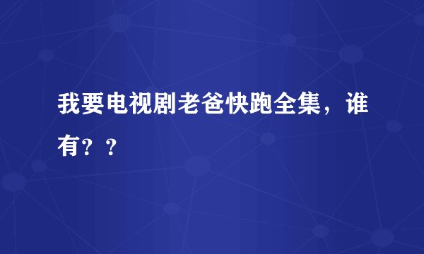 我要电视剧老爸快跑全集，谁有？？