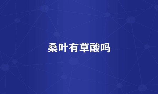 桑叶有草酸吗