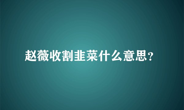 赵薇收割韭菜什么意思?