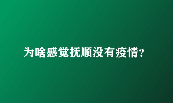 为啥感觉抚顺没有疫情？