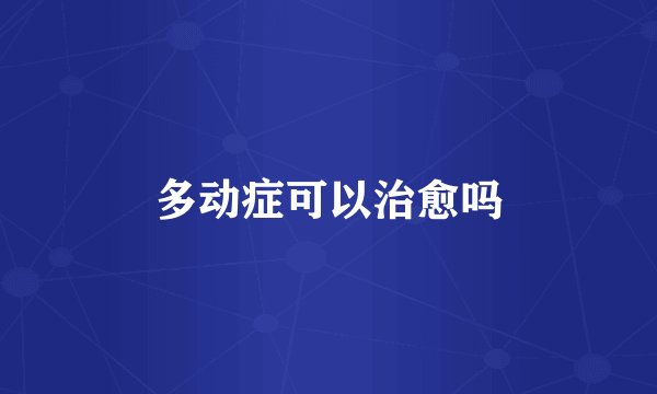 多动症可以治愈吗