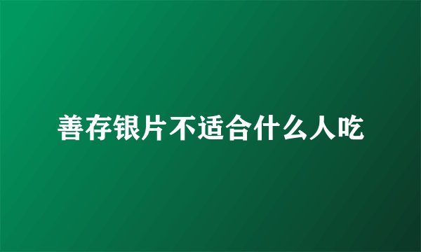 善存银片不适合什么人吃