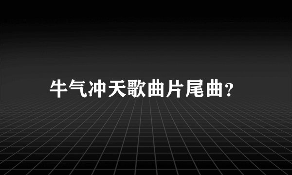 牛气冲天歌曲片尾曲？