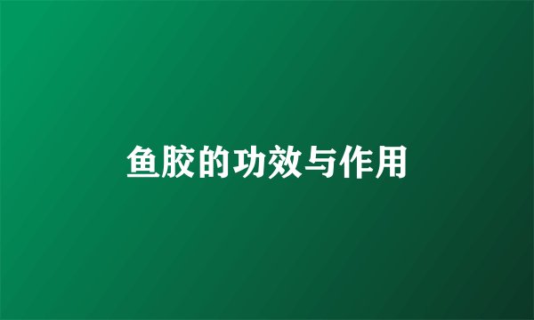 鱼胶的功效与作用