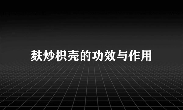 麸炒枳壳的功效与作用