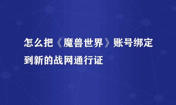 怎么把《魔兽世界》账号绑定到新的战网通行证