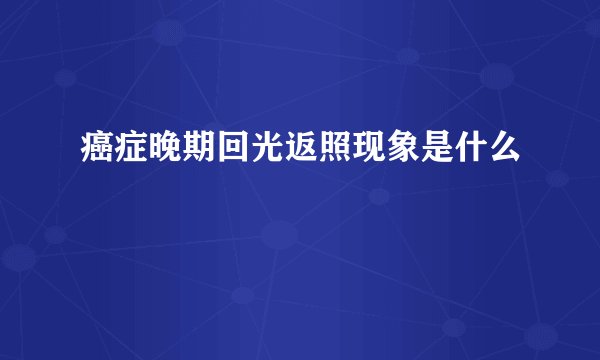 癌症晚期回光返照现象是什么