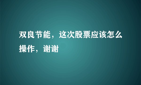 双良节能，这次股票应该怎么操作，谢谢