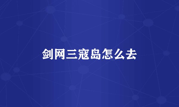 剑网三寇岛怎么去