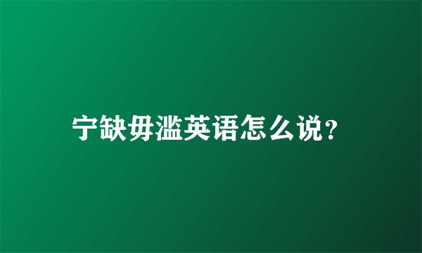 宁缺毋滥英语怎么说?