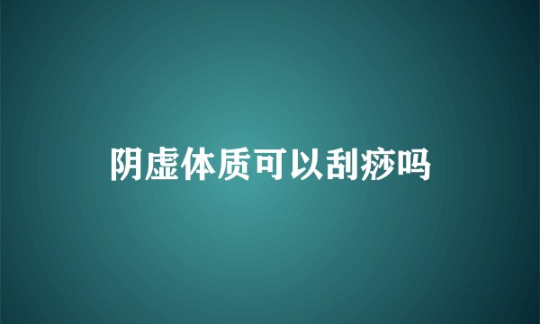 阴虚体质可以刮痧吗