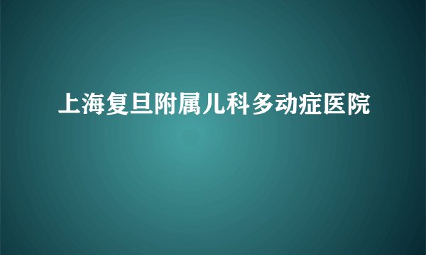 上海复旦附属儿科多动症医院