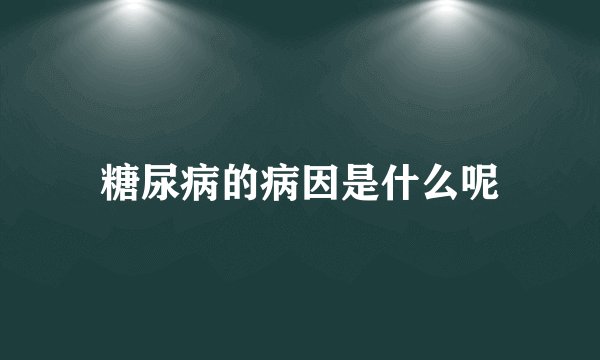 糖尿病的病因是什么呢