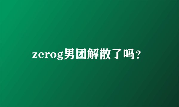 zerog男团解散了吗？