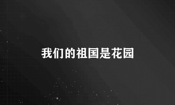 我们的祖国是花园