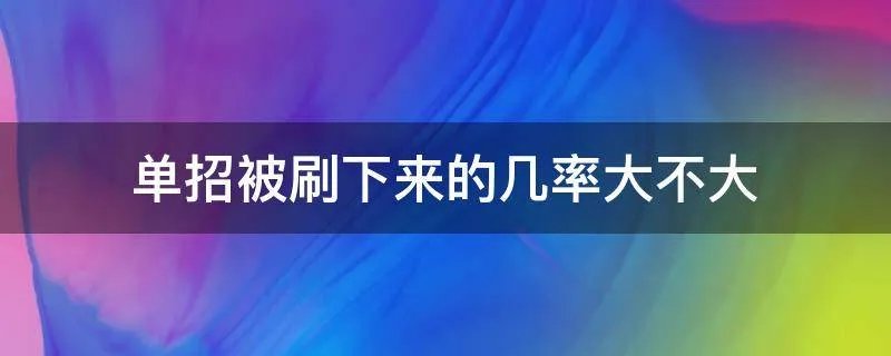 单招被刷下来的几率大不大