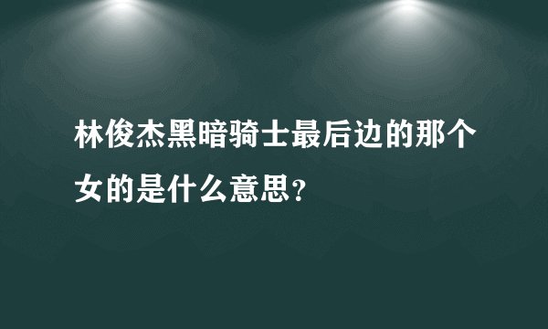 林俊杰黑暗骑士最后边的那个女的是什么意思？