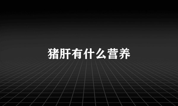 猪肝有什么营养