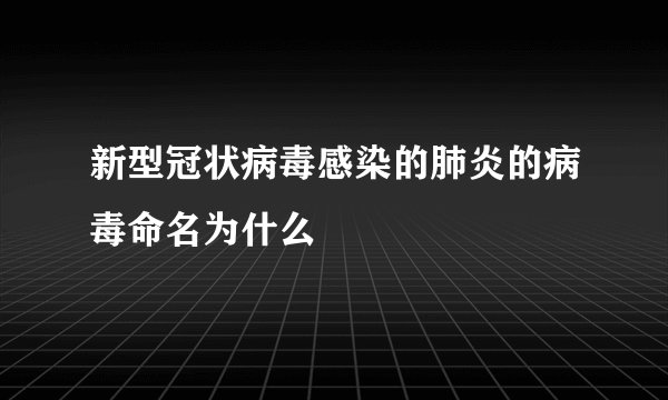 新型冠状病毒感染的肺炎的病毒命名为什么