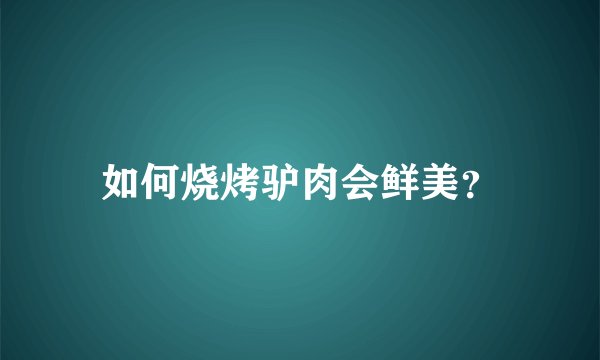 如何烧烤驴肉会鲜美？