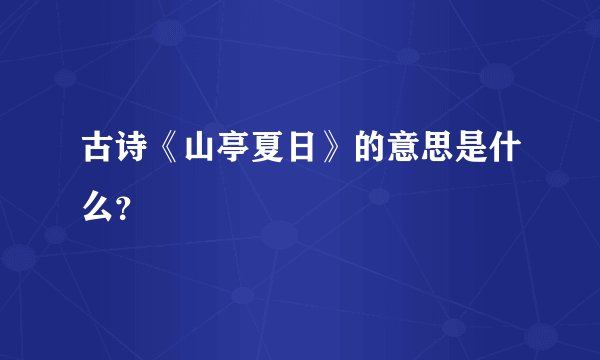 古诗《山亭夏日》的意思是什么?