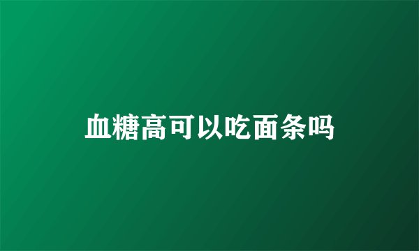血糖高可以吃面条吗