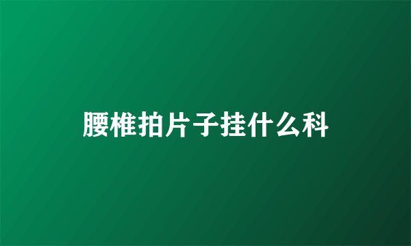 腰椎拍片子挂什么科