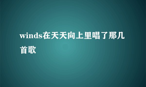 winds在天天向上里唱了那几首歌