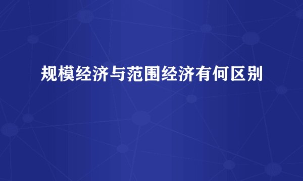规模经济与范围经济有何区别