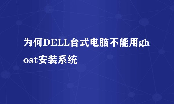 为何DELL台式电脑不能用ghost安装系统