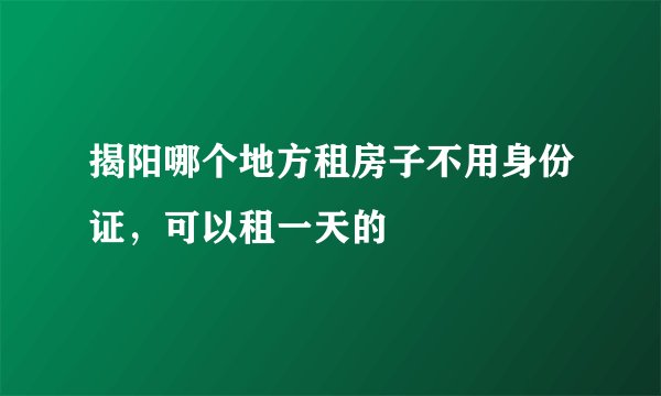 揭阳哪个地方租房子不用身份证，可以租一天的