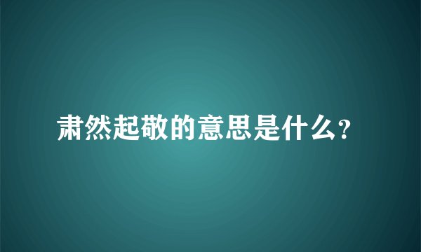 肃然起敬的意思是什么？