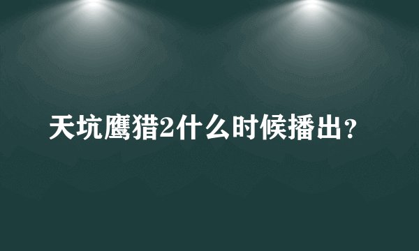 天坑鹰猎2什么时候播出？