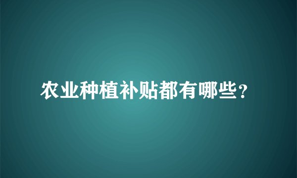 农业种植补贴都有哪些？