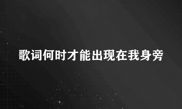 歌词何时才能出现在我身旁