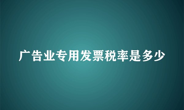 广告业专用发票税率是多少