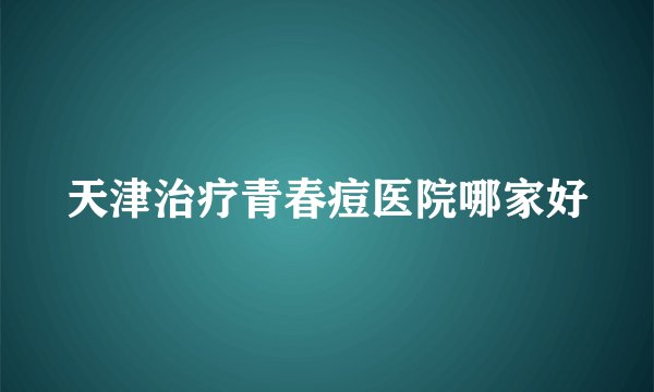 天津治疗青春痘医院哪家好