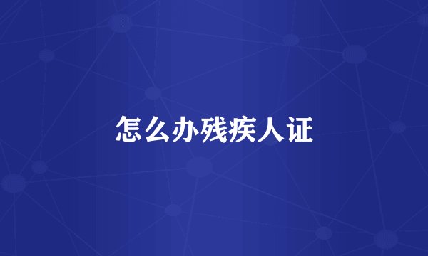 怎么办残疾人证
