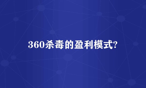 360杀毒的盈利模式?