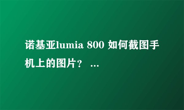 诺基亚lumia 800 如何截图手机上的图片？ 谢谢了。