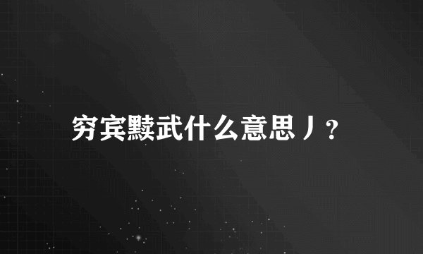 穷宾黩武什么意思丿？