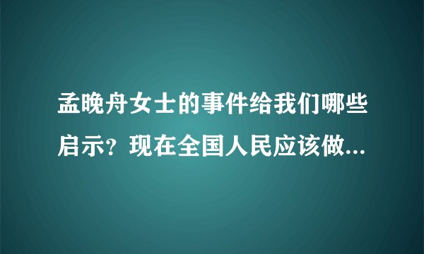 孟晚舟女士的事件给我们哪些启示？现在全国人民应该做些什么？