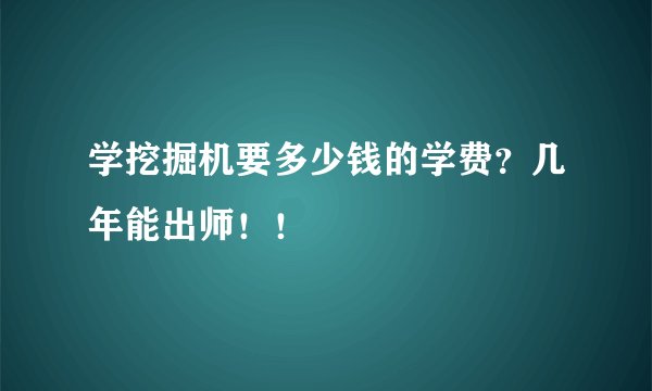 学挖掘机要多少钱的学费？几年能出师！！