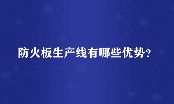 防火板生产线有哪些优势？