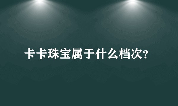 卡卡珠宝属于什么档次?
