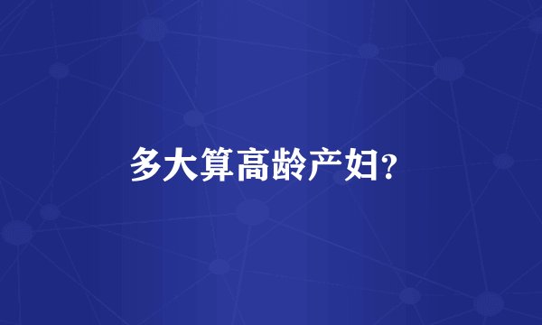 多大算高龄产妇？