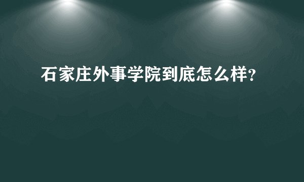 石家庄外事学院到底怎么样？
