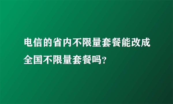 电信的省内不限量套餐能改成全国不限量套餐吗？