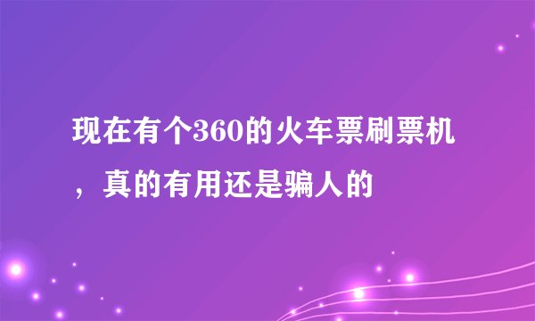 现在有个360的火车票刷票机,真的有用还是骗人的